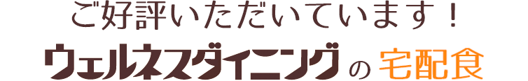 ご好評いただいています！ウェルネスダイニングの気配り宅配食