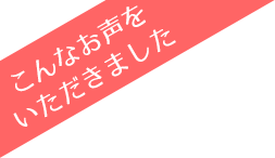 こんなお声をいただきました