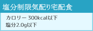 塩分制限（2g以下）気配り宅配食 ・カロリー300kcal以下 ・塩分2.0g以下