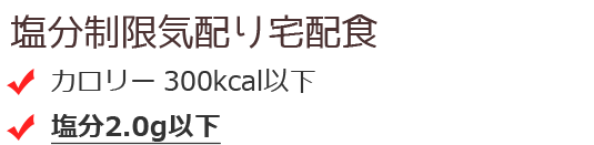 塩分制限（2g以下）気配り宅配食 ・カロリー300kcal以下 ・塩分2.0g以下