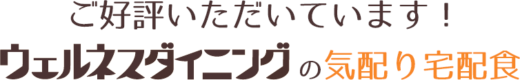 ご好評いただいています！ウェルネスダイニングの気配り宅配食