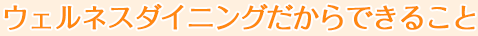 ウェルネスダイニングだからできること